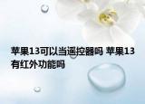 苹果13可以当遥控器吗 苹果13有红外功能吗