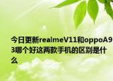今日更新realmeV11和oppoA93哪个好这两款手机的区别是什么