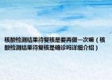 核酸检测结果待复核是要再做一次嘛（核酸检测结果待复核是确诊吗详细介绍）