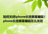 如何关闭iphone长按屏幕编辑 iphone长按屏幕编辑怎么关闭
