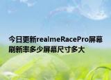 今日更新realmeRacePro屏幕刷新率多少屏幕尺寸多大