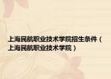 上海民航职业技术学院招生条件（上海民航职业技术学院）