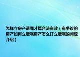 怎样立房产遗嘱才算合法有效（有争议的房产如何立遗嘱房产怎么订立遗嘱的问题介绍）