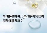 早c晚a的坏处（早c晚a对闭口有用吗详细介绍）