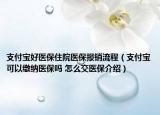 支付宝好医保住院医保报销流程（支付宝可以缴纳医保吗 怎么交医保介绍）