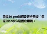 荣耀50 pro如何设置应用锁（荣耀50se怎么设置应用锁）