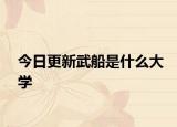 今日更新武船是什么大学