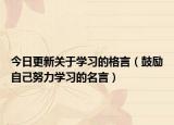 今日更新关于学习的格言（鼓励自己努力学习的名言）