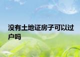 没有土地证房子可以过户吗