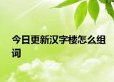 今日更新汉字楼怎么组词