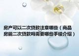房产可以二次贷款注意哪些（商品房能二次贷款吗需要哪些手续介绍）