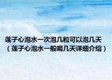 莲子心泡水一次泡几粒可以泡几天（莲子心泡水一般喝几天详细介绍）