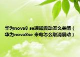 华为nova8 se通知震动怎么关闭（华为nova8se 来电怎么取消震动）