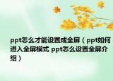 ppt怎么才能设置成全屏（ppt如何进入全屏模式 ppt怎么设置全屏介绍）