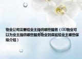物业公司需要给业主提供哪些服务（﻿﻿物业可以为业主提供哪些服务物业到底能给业主哪些保障介绍）