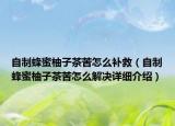 自制蜂蜜柚子茶苦怎么补救（自制蜂蜜柚子茶苦怎么解决详细介绍）