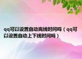qq可以设置自动离线时间吗（qq可以设置自动上下线时间吗）