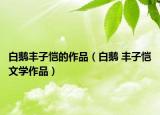 白鹅丰子恺的作品（白鹅 丰子恺文学作品）