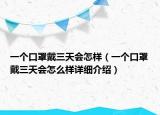 一个口罩戴三天会怎样（一个口罩戴三天会怎么样详细介绍）