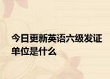 今日更新英语六级发证单位是什么