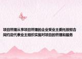 项目管理从事项目管理的企业受业主委托按照合同约定代表业主组织实施对项目的管理和服务
