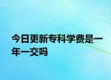 今日更新专科学费是一年一交吗
