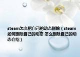 steam怎么把自己的动态删除（steam如何删除自己的动态 怎么删除自己的动态介绍）