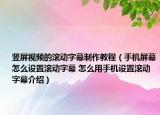 竖屏视频的滚动字幕制作教程（手机屏幕怎么设置滚动字幕 怎么用手机设置滚动字幕介绍）