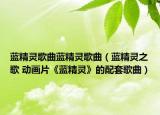 蓝精灵歌曲蓝精灵歌曲（蓝精灵之歌 动画片《蓝精灵》的配套歌曲）
