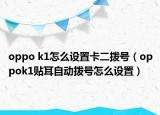 oppo k1怎么设置卡二拨号（oppok1贴耳自动拨号怎么设置）