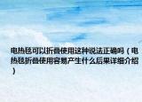 电热毯可以折叠使用这种说法正确吗（电热毯折叠使用容易产生什么后果详细介绍）