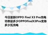 今日更新OPPO Find X3 Pro充电功率是多少OPPOFindX3Pro支持多少瓦充电