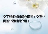 交了钱多长时间办网签（交完**网签**迟时间介绍）