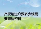 产权证过户要多少钱需要哪些资料