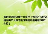 如何申请房贷要什么条件（如何进行房贷请问要怎么做才能成功的申请到房贷呢?介绍）