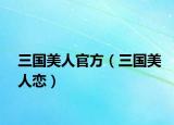 三国美人官方（三国美人恋）