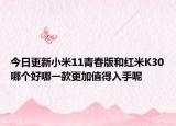 今日更新小米11青春版和红米K30哪个好哪一款更加值得入手呢