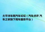 太平洋车网汽车论坛（汽车点评 汽车之家旗下用车服务平台）