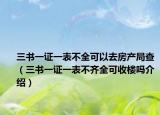 三书一证一表不全可以去房产局查（三书一证一表不齐全可收楼吗介绍）
