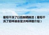 葡萄干洗了以后越晒越湿（葡萄干洗了后味道会变淡吗详细介绍）