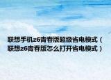联想手机z6青春版超级省电模式（联想z6青春版怎么打开省电模式）