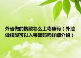 外省做的核酸怎么上粤康码（外地做核酸可以入粤康码吗详细介绍）