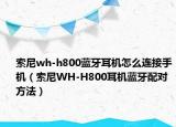 索尼wh-h800蓝牙耳机怎么连接手机（索尼WH-H800耳机蓝牙配对方法）