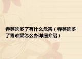 春笋吃多了有什么危害（春笋吃多了胃难受怎么办详细介绍）