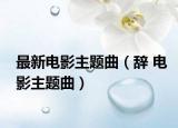 最新电影主题曲（辞 电影主题曲）