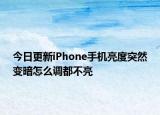 今日更新iPhone手机亮度突然变暗怎么调都不亮
