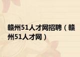 赣州51人才网招聘（赣州51人才网）