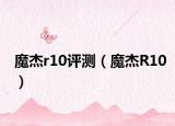魔杰r10评测（魔杰R10）