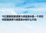 今日更新短道速滑与速度滑冰是一个项目吗短道速滑与速度滑冰有什么不同
