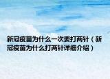 新冠疫苗为什么一次要打两针（新冠疫苗为什么打两针详细介绍）